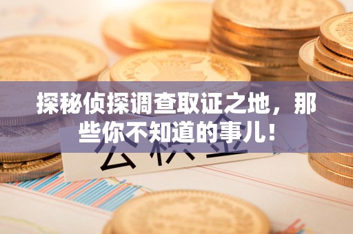 漳浦探秘侦探调查取证之地,那些你不知道的事儿! 漳浦探秘侦探调查取证之地,那些你不知道的事儿!