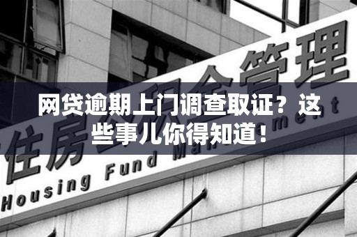 漳浦网贷逾期上门调查取证？这些事儿你得知道！