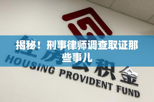 漳浦揭秘！刑事律师调查取证那些事儿