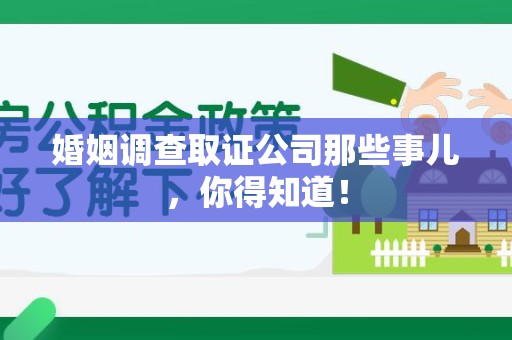 漳浦婚姻调查取证公司那些事儿，你得知道！
