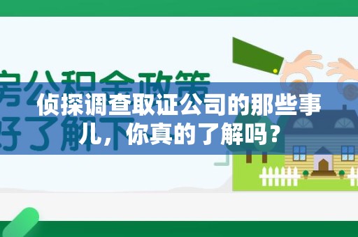 漳浦侦探调查取证公司的那些事儿，你真的了解吗？