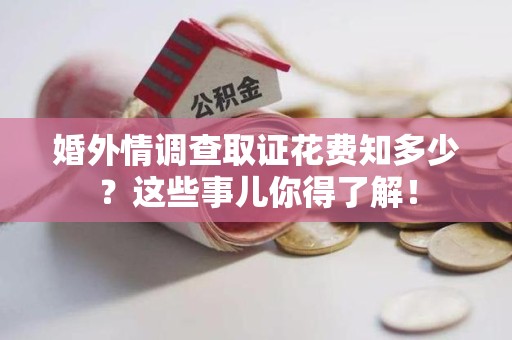 漳浦婚外情调查取证花费知多少？这些事儿你得了解！