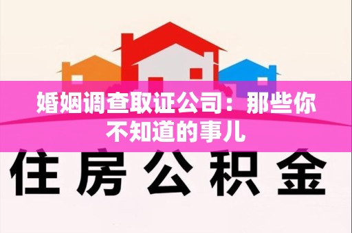 漳浦婚姻调查取证公司：那些你不知道的事儿