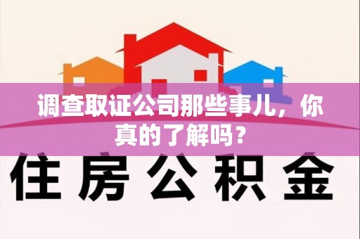 漳浦调查取证公司那些事儿，你真的了解吗？