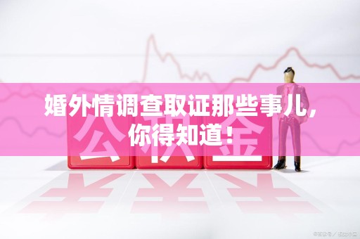 漳浦婚外情调查取证那些事儿，你得知道！