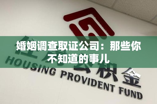 漳浦婚姻调查取证公司：那些你不知道的事儿