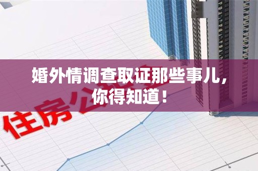 漳浦婚外情调查取证那些事儿，你得知道！
