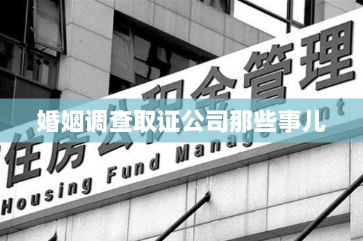 漳浦婚姻调查取证公司那些事儿