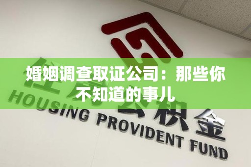 漳浦婚姻调查取证公司：那些你不知道的事儿