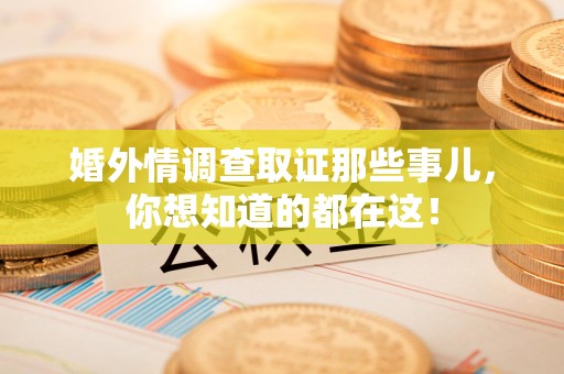 漳浦婚外情调查取证那些事儿，你想知道的都在这！