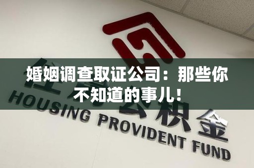 漳浦婚姻调查取证公司：那些你不知道的事儿！