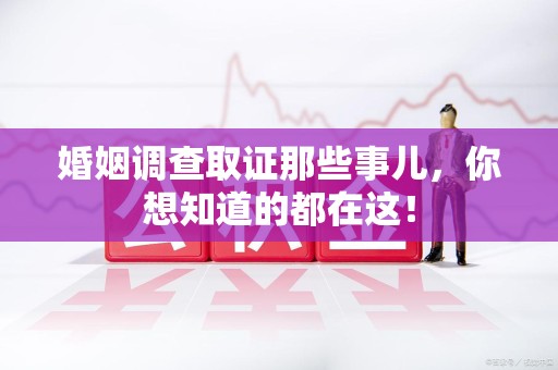 漳浦婚姻调查取证那些事儿，你想知道的都在这！