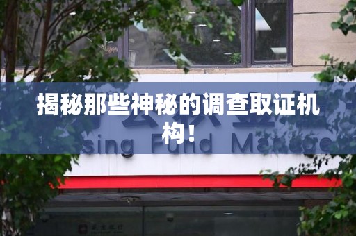 漳浦揭秘那些神秘的调查取证机构！