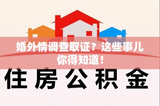漳浦婚外情调查取证？这些事儿你得知道！