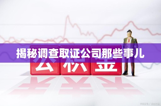 漳浦揭秘调查取证公司那些事儿