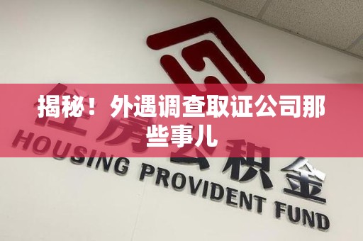 漳浦揭秘！外遇调查取证公司那些事儿