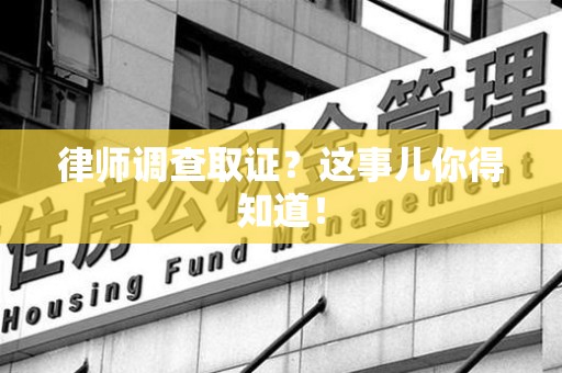漳浦律师调查取证？这事儿你得知道！