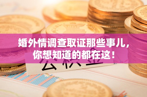 漳浦婚外情调查取证那些事儿，你想知道的都在这！