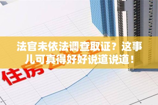 漳浦法官未依法调查取证？这事儿可真得好好说道说道！