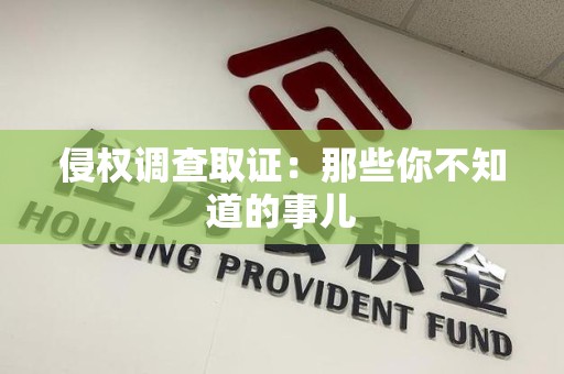 漳浦侵权调查取证：那些你不知道的事儿