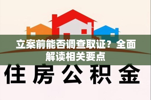 漳浦立案前能否调查取证？全面解读相关要点