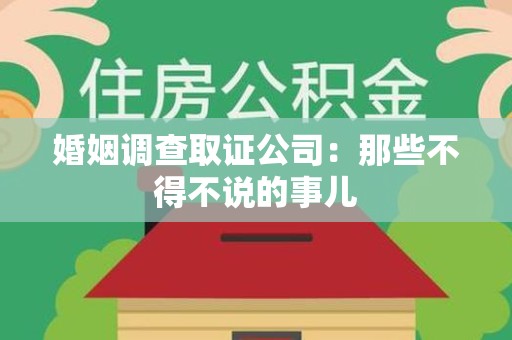 漳浦婚姻调查取证公司：那些不得不说的事儿