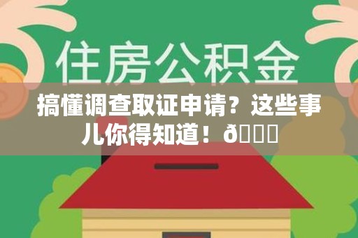 漳浦搞懂调查取证申请？这些事儿你得知道！😎