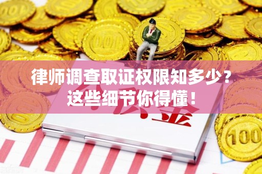 漳浦律师调查取证权限知多少？这些细节你得懂！