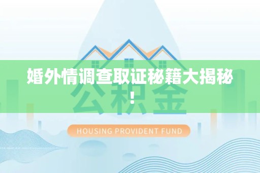 漳浦婚外情调查取证秘籍大揭秘！
