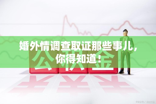 漳浦婚外情调查取证那些事儿，你得知道！