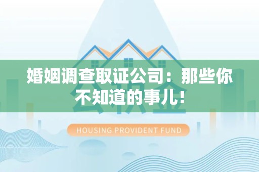 漳浦婚姻调查取证公司：那些你不知道的事儿！