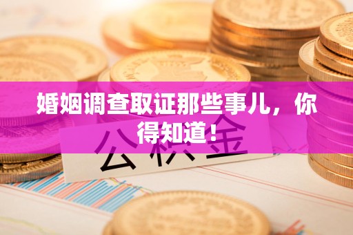 漳浦婚姻调查取证那些事儿，你得知道！