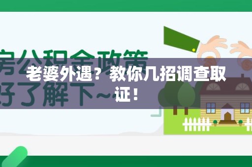 漳浦老婆外遇？教你几招调查取证！