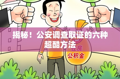 漳浦揭秘！公安调查取证的六种超酷方法