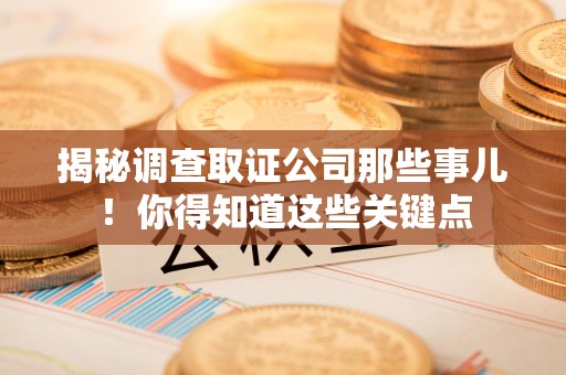漳浦揭秘调查取证公司那些事儿！你得知道这些关键点