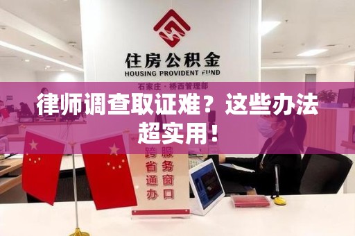 漳浦律师调查取证难？这些办法超实用！