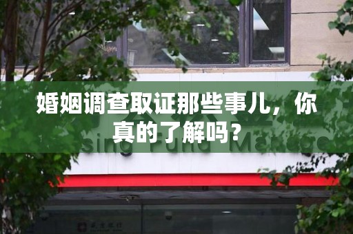 漳浦婚姻调查取证那些事儿，你真的了解吗？