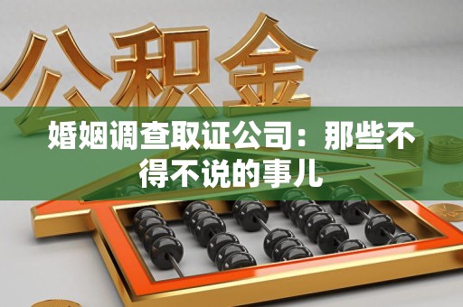 漳浦婚姻调查取证公司：那些不得不说的事儿