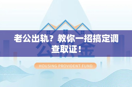漳浦老公出轨？教你一招搞定调查取证！