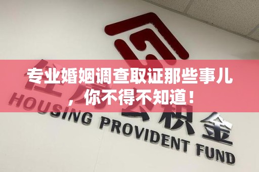 漳浦专业婚姻调查取证那些事儿，你不得不知道！
