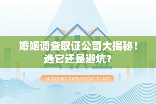漳浦婚姻调查取证公司大揭秘！选它还是避坑？