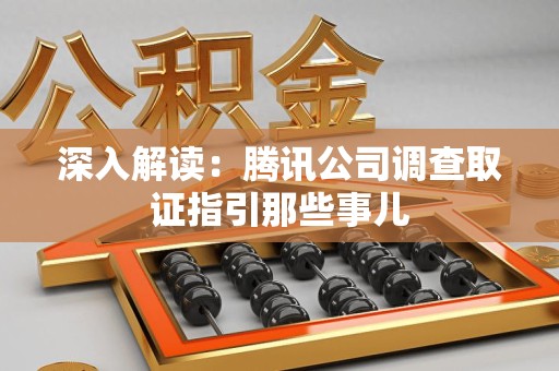 漳浦深入解读：腾讯公司调查取证指引那些事儿