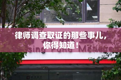 漳浦律师调查取证的那些事儿，你得知道！
