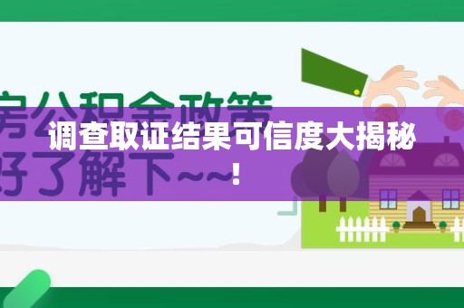 漳浦调查取证结果可信度大揭秘！