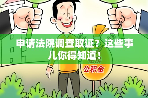 漳浦申请法院调查取证？这些事儿你得知道！