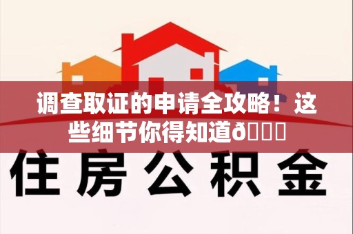 漳浦调查取证的申请全攻略！这些细节你得知道😎