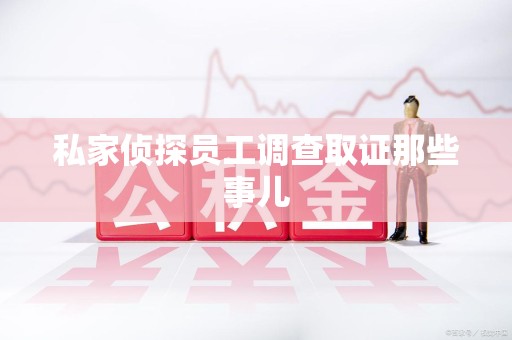 漳浦私家侦探员工调查取证那些事儿