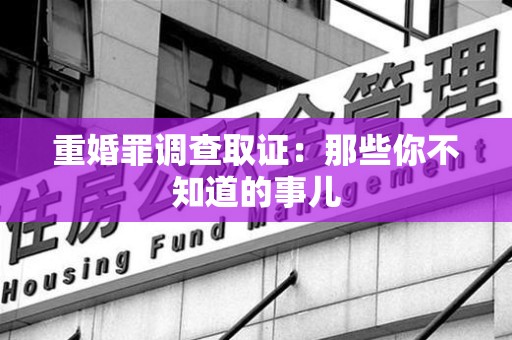 漳浦重婚罪调查取证：那些你不知道的事儿