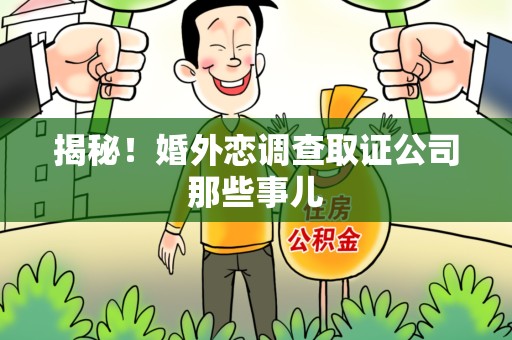 漳浦揭秘！婚外恋调查取证公司那些事儿