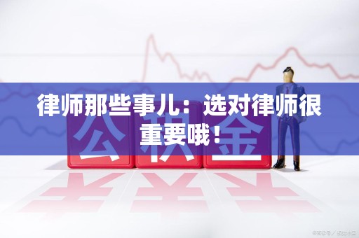 漳浦律师那些事儿：选对律师很重要哦！